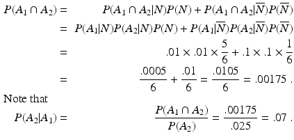 
 $$ \begin{aligned} P(A_1 \cap A_2) &=& P(A_1 \cap A_2 |N)P(N) + P(A_1 \cap A_2|\overline N)P(\overline N) \\ &=& P(A_1|N)P(A_2|N)P(N) + P(A_1|\overline N)P(A_2|\overline N)P(\overline N)\\ &=& .01\times .01 \times \frac{5}{6} + .1\times .1 \times\frac{1}{6}\\ &=& \frac{.0005}{6} + \frac{.01}{6} = \frac{.0105}{6} = .00175 \ .\\ \noalign{\hbox{Note that}} P(A_2|A_1) &=& \frac{P(A_1\cap A_2)}{P(A_2)} = \frac{.00175}{.025} = .07\ . \end{aligned} $$
