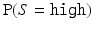 
$\operatorname{P} (S= \tt{high})$
