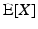 
$ \text{E} [X]$
