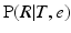 
$\text{P} (R|T,e)$
