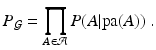 
 $$ P_\mathcal{G} = \prod_{A \in \mathcal{A}} P(A|\textrm{pa}(A)) \ .$$
