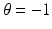 
$\theta = -1$
