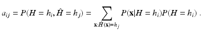 
 $$ a_{ij} = P(H=h_i, \hat H=h_j) =\sum_{\textbf{x}: \hat H(\textbf{x})= h_j} P(\textbf{x}|H=h_i) P(H=h_i) \ .$$
