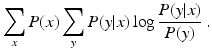 
 $$ \sum_{x} P(x) \sum_{y} P(y|x) \log \frac { P(y|x) }{P(y) }\ .$$
