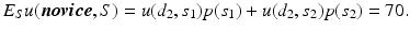 
 $$E_{S} u(\boldsymbol{novice},{S}) =u({d_2},{s_1}) p({s_1})+ u({d_2},{s_2}) p({s_2}) = 70.$$
