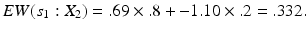 
 $$ EW({s_1}: X_2) = .69 \times .8 + -1.10 \times .2 = .332. $$
