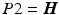 
$ {P2}=\boldsymbol {H}$
