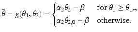 
 $$ \tilde\theta = g(\theta_1,\theta_2) = \begin{cases} \alpha_2\theta_2 -\beta & \text{for $\theta_1 \ge \theta_{1r}$,} \\ \alpha_2\theta_{2,0}-\beta & \text{otherwise.}\\ \end{cases} $$
