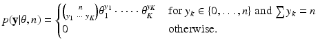 
 $$ p(\textbf{y}|{\bf \theta},n) = \begin{cases} \binom{n}{ y_1\ \cdots\ y_K}\theta_1^{y_1}\cdot\cdots\cdot\theta_K^{y_K} & \text{for $y_k \in\{0, \ldots, n\}$ and $\sum y_k = n$} \\ 0 & \text{otherwise.}\\ \end{cases} $$
