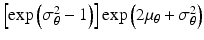 
$\left [ \exp \left ( \sigma _{\theta }^{2}-1 \right ) \right ]\exp \left ( 2{{\mu }_{\theta }}+\sigma _{\theta }^{2} \right )$
