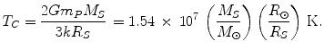 $$ T_{C} = \frac{{2Gm_{P} M_{S} }}{{3kR_{S} }}\, = {\rm{ 1}}.{\rm{54\,\times\,1}}0^{{\rm{7}}} \,\left( {\frac{{M_{S} }}{{M_{\odot } }}} \right)\left( {\frac{{R_{\odot } }}{{R_{S} }}} \right)\,{\rm{K}}. $$