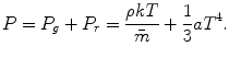 $$ P = P_{g} + P_{r} = \frac{\rho kT}{{\bar{m}}} + \frac{1}{3}aT^{4}. $$