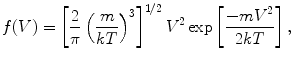 $$ f(V) = \left[ {\frac{2}{\pi}\left(\frac{m}{kT} \right)^{3}} \right]^{1/2} V^{2} \exp \left[{\frac{{-mV^{2}}}{2kT}} \right], $$