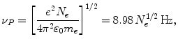 $$ \nu_{P} = \left[{\frac{{e^{2} N_{e}}}{{4\pi^{2} \varepsilon_{0} m_{e}}}} \right]^{1/2} = 8.98\,N_{e}^{1/2} \,{\text{Hz}}, $$