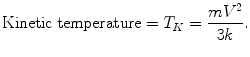 $$ {\text{Kinetic}}\;{\text{temperature}} = T_{K} = \frac{{mV^{2}}}{3k}. $$