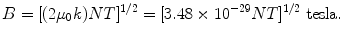 $$ B = [( 2\mu_{0} k)NT]^{1/2} = [ 3. 4 8 \times {1}0^{- 2 9} NT]^{1/2}\;{\text{tesla}}. $$