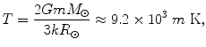 $$ T = \frac{{2GmM_{\odot}}}{{3kR_{\odot }}} \approx 9. 2 \times {1}0^{ 3} \;{{m}}\;{\text{K}}, $$