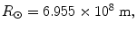 $$ R_{\odot }   = 6. 9 5 5 \times {1}0^{8} \;{\text{m}}, $$