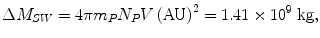 $$ \Delta M_{SW} = 4\pi m_{P} N_{P} V\left( {\text{AU}} \right)^{2} = 1. 4 1 \times {1}0^{9}\; {\text{kg}}, $$