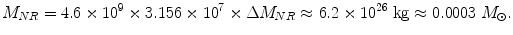 $$ M_{NR} = 4. 6 \times {1}0^{9} \times {3}. 1 5 6 \times {10}^{7} \times \Delta M_{NR} \approx 6. 2  \times {1}0^{2 6} \;{\text{kg}} \approx 0.0003\; M_{\odot} . $$