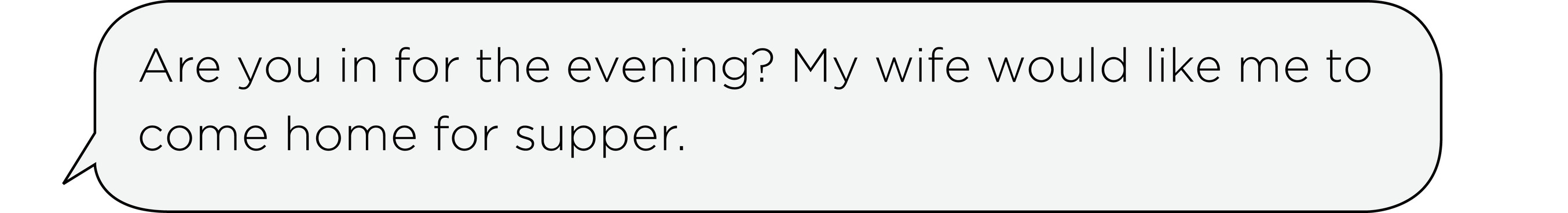 Are you in for the evening? My wife would like me to come home for supper.