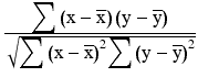 $$ \frac{{\displaystyle \sum \left(\mathrm{x}-\overline{\mathrm{x}}\right)\left(\mathrm{y}-\overline{\mathrm{y}}\right)}}{\sqrt{{\displaystyle \sum {\left(\mathrm{x}-\overline{\mathrm{x}}\right)}^2{\displaystyle \sum {\left(\mathrm{y}-\overline{\mathrm{y}}\right)}^2}}}} $$