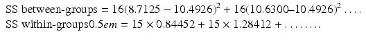 $$ \begin{array}{l}\mathrm{S}\mathrm{S}\ \mathrm{between}\hbox{-} \mathrm{groups} = 16{\left(8.7125-10.4926\right)}^2+16{\left(10.6300\hbox{--} 10.4926\right)}^2\dots .\\ {}\mathrm{S}\mathrm{S}\ \mathrm{within}\hbox{-} \mathrm{groups}0.5em =15\times 0.84452+15\times 1.28412+\dots \dots ..\end{array} $$