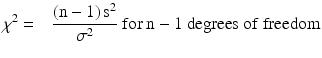 $$ {\chi}^2 = \kern0.75em \frac{\left(\mathrm{n}-1\right){\mathrm{s}}^2}{\sigma^2}\ \mathrm{f}\mathrm{o}\mathrm{r}\ \mathrm{n}-1\ \mathrm{degrees}\ \mathrm{o}\mathrm{f}\ \mathrm{f}\mathrm{r}\mathrm{eedom} $$