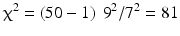 $$ {\upchi}^2 = \left(50-1\right)\ {9}^2/{7}^2 = 81 $$