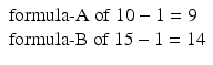 $$ \begin{array}{l}\mathrm{formula}\hbox{-} \mathrm{A}\ \mathrm{of}\ 10-1 = 9\\ {}\mathrm{formula}\hbox{-} \mathrm{B}\ \mathrm{of}\ 15-1 = 14\end{array} $$