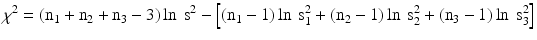 $$ {\chi}^2=\left({\mathrm{n}}_1+{\mathrm{n}}_2+{\mathrm{n}}_3-3\right) \ln\ {\mathrm{s}}^2-\left[\left({\mathrm{n}}_1-1\right) \ln \kern0.24em {\mathrm{s}}_1^2+\left({\mathrm{n}}_2-1\right) \ln \kern0.24em {\mathrm{s}}_2^2+\left({\mathrm{n}}_3-1\right) \ln \kern0.24em {\mathrm{s}}_3^2\right] $$