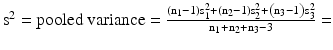 $$ {\mathrm{s}}^2 = \mathrm{pooled}\ \mathrm{variance} = \frac{\left({\mathrm{n}}_1-1\right){\mathrm{s}}_1^2+\left({\mathrm{n}}_2-1\right){\mathrm{s}}_2^2+\left({\mathrm{n}}_3-1\right){\mathrm{s}}_3^2}{{\mathrm{n}}_1+{\mathrm{n}}_2+{\mathrm{n}}_3-3}= $$