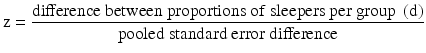 $$ \mathrm{z} = \frac{\mathrm{difference}\ \mathrm{between}\ \mathrm{proportions}\ \mathrm{of}\ \mathrm{sleepers}\ \mathrm{per}\ \mathrm{group}\ \left(\mathrm{d}\right)}{\mathrm{pooled}\ \mathrm{standard}\ \mathrm{error}\ \mathrm{difference}} $$