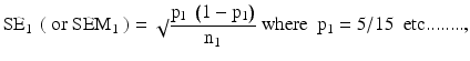 $$ {\mathrm{SE}}_1\ \left(\ \mathrm{or}\ {\mathrm{SE}\mathrm{M}}_1\ \right) = \sqrt{}\frac{{\mathrm{p}}_1\ \left(1-{\mathrm{p}}_1\right)}{{\mathrm{n}}_1}\ \mathrm{where}\kern0.5em {\mathrm{p}}_1 = 5/15\kern0.5em \mathrm{e}\mathrm{t}\mathrm{c}........, $$