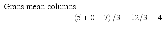 $$ \begin{array}{l}\mathrm{Grans}\ \mathrm{mean}\ \mathrm{columns}\\ {}\kern7em =\left(5 + 0 + 7\right)/3=12/3 = 4\end{array} $$