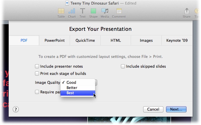 The PDF export settings provide many of the same options as Keynote’s Print window (page 399). In addition, you can choose an image quality; select a lower quality to reduce the file size. The lowest option, Good, is fine for viewing onscreen; Better works well for basic printing; and Best is ideal for final-draft, high-quality printing.