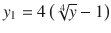 
$$ {y}_1=4\left(\sqrt[4]{y}-1\right) $$
