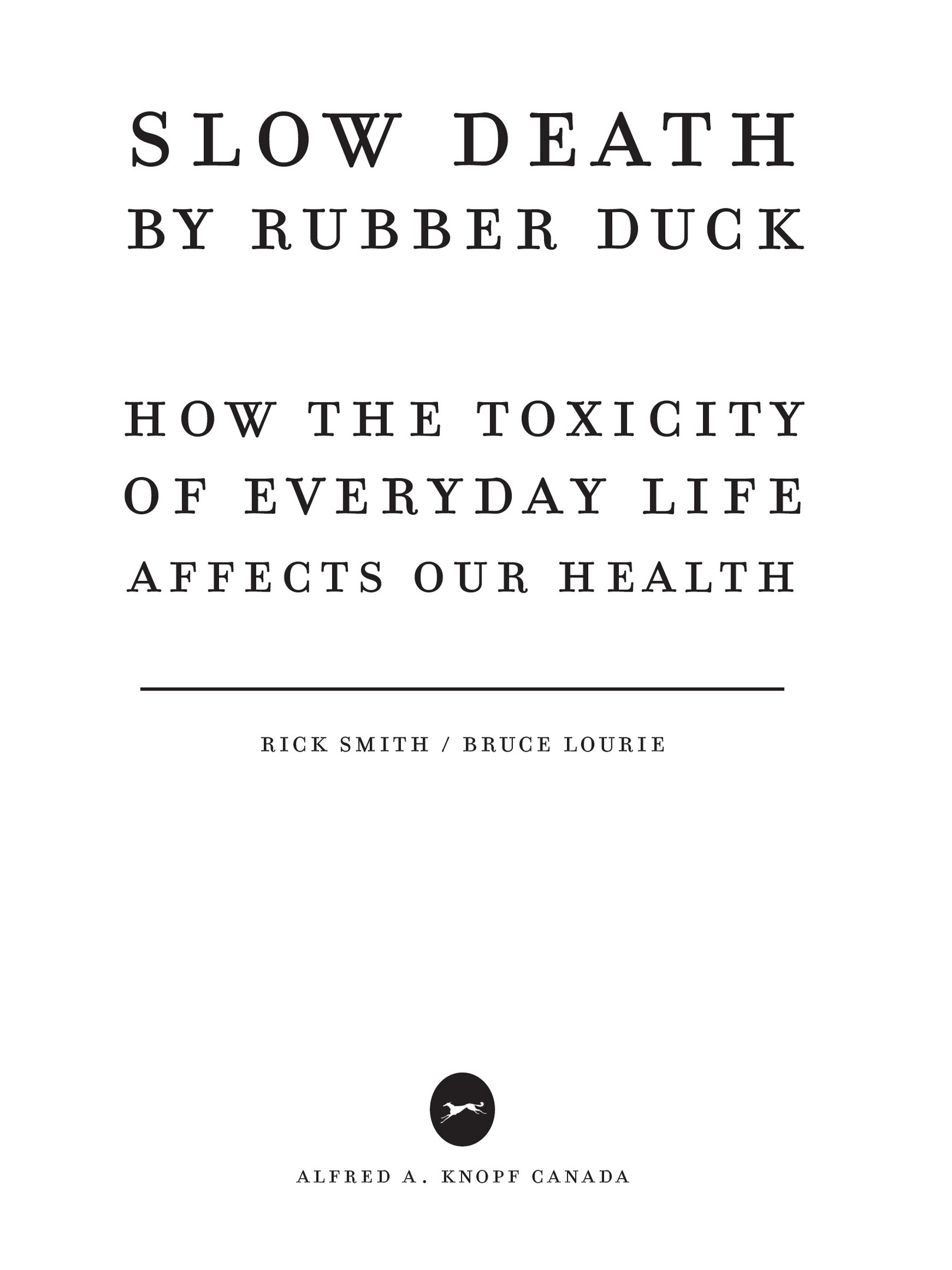 Book title, Slow Death by Rubber Duck Fully Expanded and Updated, SubTitle, How the Toxicity of Everyday Life Affects Our Health, author, Rick Smith and Bruce, imprint, Knopf Canada