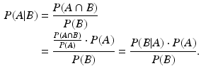 $$ \begin{aligned} P ( A |B )&= \frac{P ( A \cap B ) }{P ( B ) } \\ &= \frac{\frac{P ( A \cap B ) }{P ( A ) } \cdot P ( A ) }{P ( B ) }= \frac{P ( B |A ) \cdot P ( A ) }{P ( B ) }\text{.} \end{aligned} $$