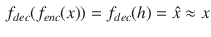 $$\begin{aligned} f_{dec} (f_{enc}(x)) = f_{dec}(h) = \hat{x} \approx x \end{aligned}$$