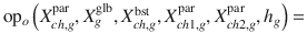 $$\mathrm{{o}}{\mathrm{{p}}_o}\left( {X_{ch,g}^{\mathrm{{par}}},X_g^{\mathrm{{glb}}},X_{ch,g}^{\mathrm{{bst}}},X_{ch1,g}^{\mathrm{{par}}},X_{ch2,g}^{\mathrm{{par}}},{h_{g}}}\right) =$$