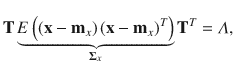 $$ {\mathbf{T}}\underbrace {{E\left( {\left( {{\mathbf{x}} - {\mathbf{m}}_{x} } \right)\left( {{\mathbf{x}} - {\mathbf{m}}_{x} } \right)^{T} } \right)}}_{{{\varvec{\Sigma}}_{x} }}{\mathbf{T}}^{T} = \varLambda , $$