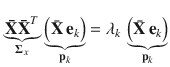 $$ \underbrace {{{\mathbf{\bar{X}\bar{X}}}^{T} }}_{{{\varvec{\Sigma}}_{x} }}\underbrace {{\left( {{\bar{\mathbf{X}}}\,{\mathbf{e}}_{k} } \right)}}_{{{\mathbf{p}}_{k} }} = \lambda_{k} \,\underbrace {{\left( {{\bar{\mathbf{X}}}\,{\mathbf{e}}_{k} } \right)}}_{{{\mathbf{p}}_{k} }} $$