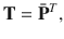 $$ {\mathbf{T}} = {\bar{\mathbf{P}}}^{T} , $$