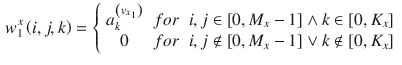 $$\begin{aligned} w_{1}^{x} \left( i,j,k\right) =\left\{ \begin{array}{ccc} {a_{k}^{\left( v_{x_{1} } \right) } } &{} {for} &{} {i,j\in \left[ 0,M_{x} -1\right] \wedge k\in \left[ 0,K_{x} \right] } \\ {0} &{} {for} &{} {i,j\notin \left[ 0,M_{x} -1\right] \vee k\notin \left[ 0,K_{x} \right] } \end{array}\right. \end{aligned}$$