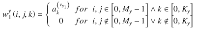 $$\begin{aligned} w_{1}^{y} \left( i,j,k\right) =\left\{ \begin{array}{ccc} {a_{k}^{\left( v_{y_{1} } \right) } } &{} {for} &{} {i,j\in \left[ 0,M_{y} -1\right] \wedge k\in \left[ 0,K_{y} \right] } \\ {0} &{} {for} &{} {i,j\notin \left[ 0,M_{y} -1\right] \vee k\notin \left[ 0,K_{y} \right] } \end{array}\right. \end{aligned}$$