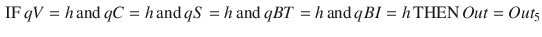 $$\begin{aligned} \text {IF}\, qV=h\, \text {and} \, qC=h\, \text {and}\, qS=h\, \text {and}\, qBT=h\, \text {and}\, qBI=h\, \text {THEN}\, Out=Out_5 \end{aligned}$$