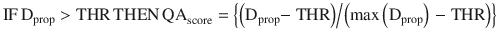 $$ {\text{IF}}\,{\text{D}}_{\text{prop}} > {\text{THR}}\,{\text{THEN}}\,{\text{QA}}_{\text{score}} = \left\{ {{{\left( {{\text{D}}_{\text{prop}} {-}{\text{ THR}}} \right)} \mathord{\left/ {\vphantom {{\left( {{\text{D}}_{\text{prop}} {-}{\text{ THR}}} \right)} {\left( {{ \hbox{max} }\left( {{\text{D}}_{\text{prop}} } \right) \, {-}{\text{ THR}}} \right)}}} \right. \kern-0pt} {\left( {{ \hbox{max} }\left( {{\text{D}}_{\text{prop}} } \right) \, {-}{\text{ THR}}} \right)}}} \right\} $$