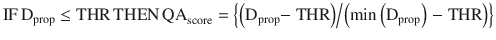 $$ {\text{IF}}\,{\text{D}}_{\text{prop}} \le {\text{THR}}\,{\text{THEN}}\,{\text{QA}}_{\text{score}} = \left\{ {{{\left( {{\text{D}}_{\text{prop}} {-}{\text{ THR}}} \right)} \mathord{\left/ {\vphantom {{\left( {{\text{D}}_{\text{prop}} {-}{\text{ THR}}} \right)} {\left( {{ \hbox{min} }\left( {{\text{D}}_{\text{prop}} } \right) \, {-}{\text{ THR}}} \right)}}} \right. \kern-0pt} {\left( {{ \hbox{min} }\left( {{\text{D}}_{\text{prop}} } \right) \, {-}{\text{ THR}}} \right)}}} \right\} $$