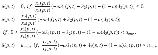 $$\begin{aligned}&\hat{u}(p,t)=0,~if,~\frac{x_2(p,t)}{x_4(p,t)}\left( -\omega \lambda _1(p,t)+\lambda _2(p,t) - (1-\omega ) \lambda _3(p,t) \right) \le 0, \nonumber \\&\hat{u}(p,t)=\frac{x_2(p,t)}{x_4(p,t)}\left( -\omega \lambda _1(p,t)+\lambda _2(p,t) - (1-\omega ) \lambda _3(p,t) \right) ,\\&~if,~0\le \frac{x_2(p,t)}{x_4(p,t)}\left( -\omega \lambda _1(p,t)+\lambda _2(p,t) - (1-\omega ) \lambda _3(p,t) \right) < u_{max}, \nonumber \\&\hat{u}(p,t)=u_{max},~if,~\frac{x_2(p,t)}{x_4(p,t)}\left( -\omega \lambda _1(p,t)+\lambda _2(p,t) - (1-\omega ) \lambda _3(p,t) \right) \ge u_{max}. \nonumber \end{aligned}$$